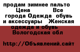 продам зимнее пальто! › Цена ­ 2 500 - Все города Одежда, обувь и аксессуары » Женская одежда и обувь   . Вологодская обл.